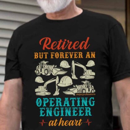 Retired But Forever Operating Engineer - Work Pride